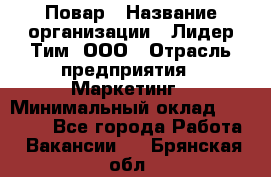 Повар › Название организации ­ Лидер Тим, ООО › Отрасль предприятия ­ Маркетинг › Минимальный оклад ­ 27 200 - Все города Работа » Вакансии   . Брянская обл.